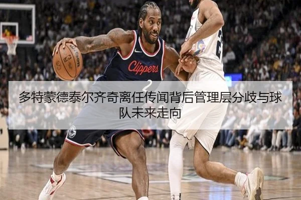 多特蒙德泰尔齐奇离任传闻背后管理层分歧与球队未来走向