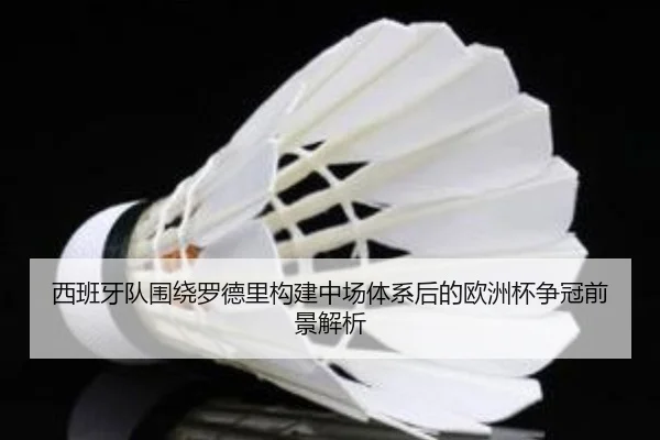 西班牙队围绕罗德里构建中场体系后的欧洲杯争冠前景解析