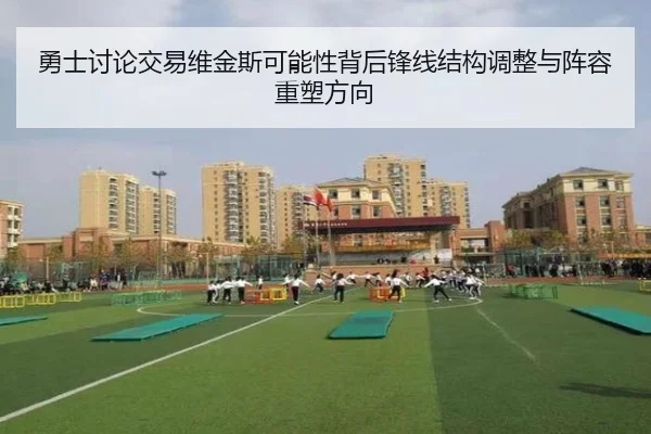 勇士讨论交易维金斯可能性背后锋线结构调整与阵容重塑方向