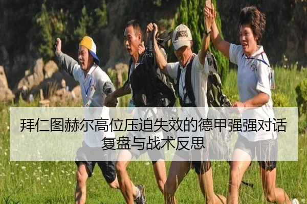拜仁图赫尔高位压迫失效的德甲强强对话复盘与战术反思